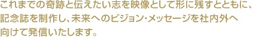 さまざまな企業・団体の周年記念事業に携わってきたノウハウをもとに、豊富な経験と技術を生かした演出で最適な企画をご提案します。