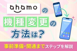 ahamoで機種変更する方法まとめ！事前準備から手続き・開通まで解説