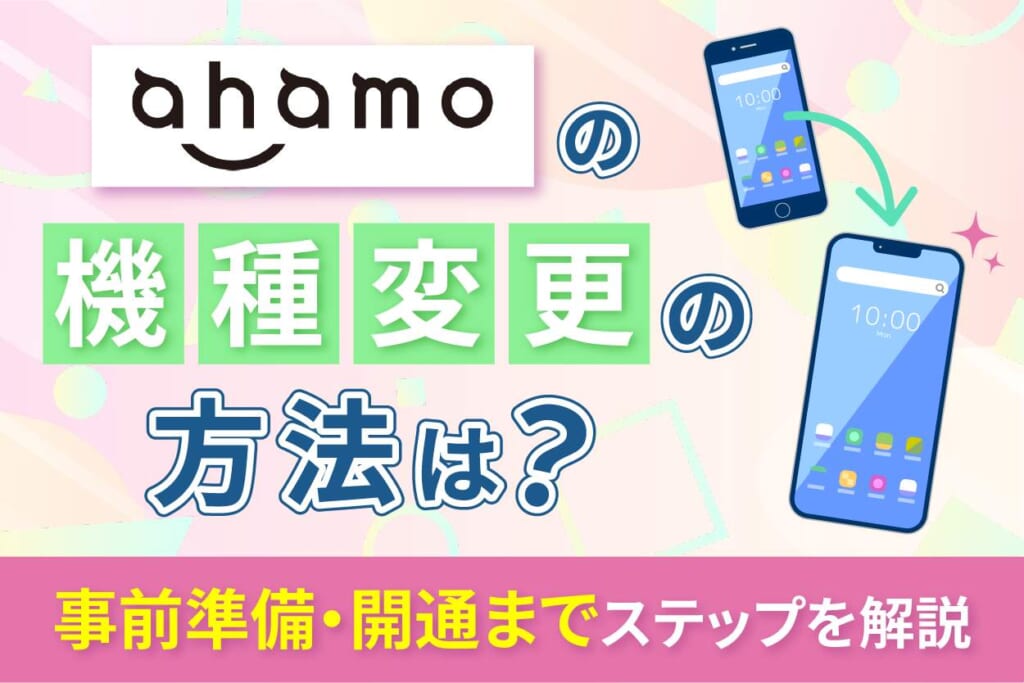 ahamoで機種変更する方法まとめ！事前準備から手続き・開通まで解説