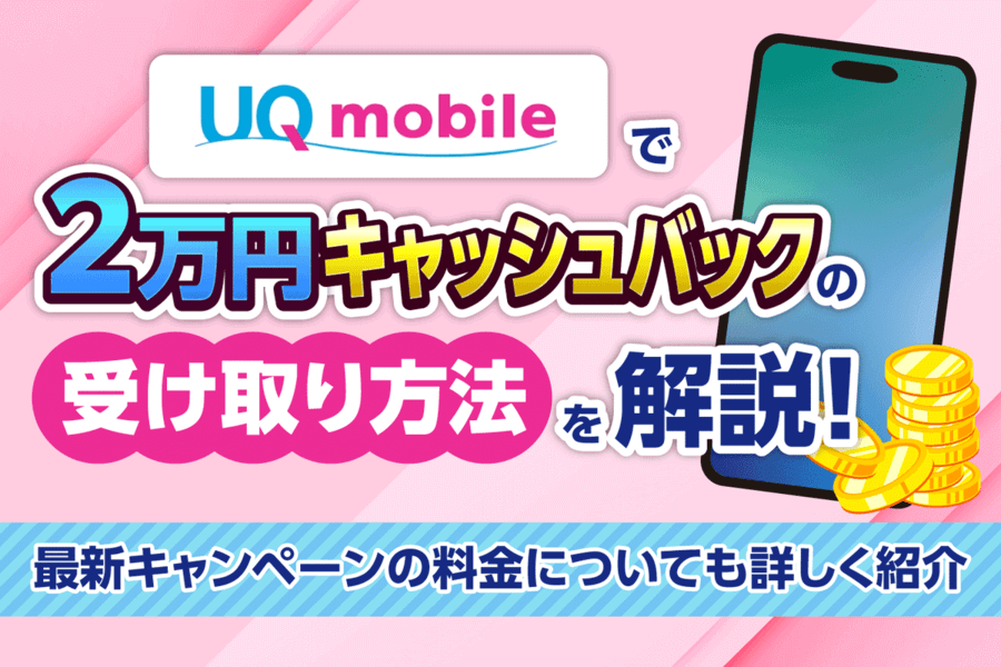 【2025年12月】UQモバイルで2万円キャッシュバックの受け取り方法を解説！最新キャンペーンの料金も詳しく紹介