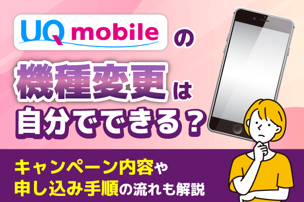 UQモバイルの機種変更は自分でできる？キャンペーン内容や申し込み手順の流れも解説