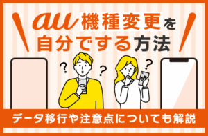 au機種変更を自分でする方法！データ移行や注意点についても解説
