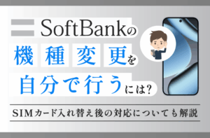 ソフトバンクの機種変更を自分で行うには？SIMカード入れ替え後の対応についても解説