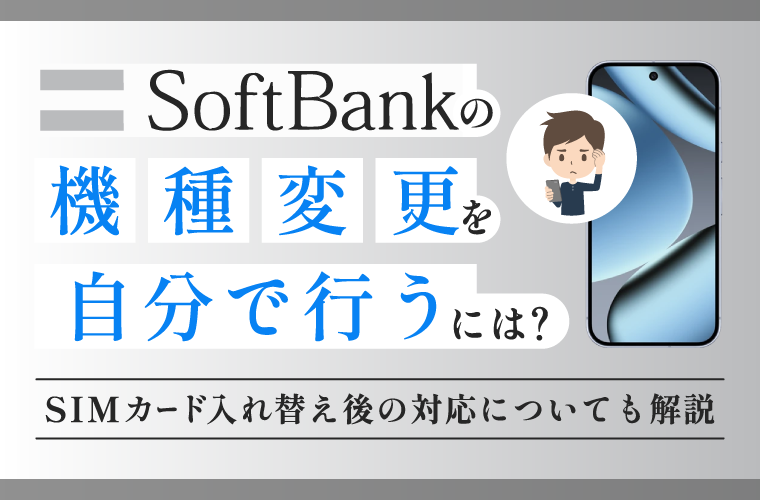 ソフトバンクの機種変更を自分で行うには？SIMカード入れ替え後の対応についても解説