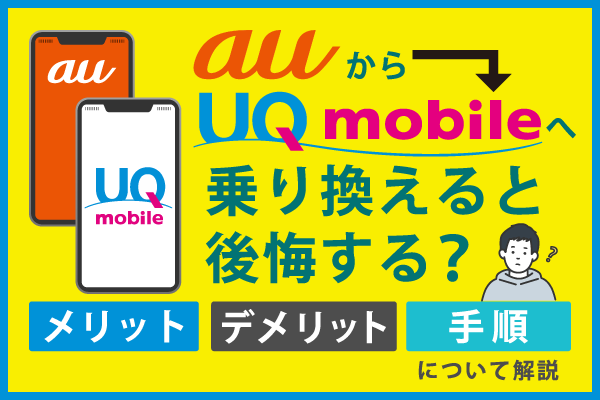 auからUQモバイルへ乗り換えると後悔する?メリットとデメリットや手順について解説