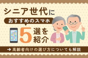 シニア世代におすすめのスマホ5選を紹介！高齢者向けの選び方についても解説