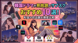 韓国ドラマが見放題のサブスクおすすめ10選！料金や作品数を徹底比較