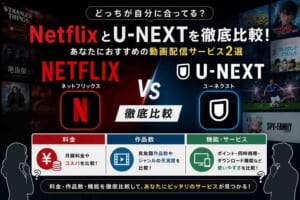 NetflixとU-NEXTを徹底比較！あなたにおすすめの動画配信サービス2選