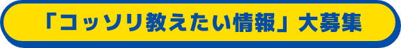 こっそり教えたい情報大募集