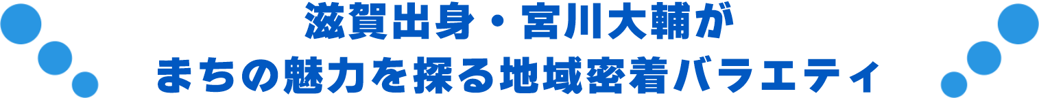 滋賀出身・宮川大輔がまちの魅力を探る地域密着バラエティー