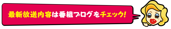 最新放送内容は番組ブログをチェック！