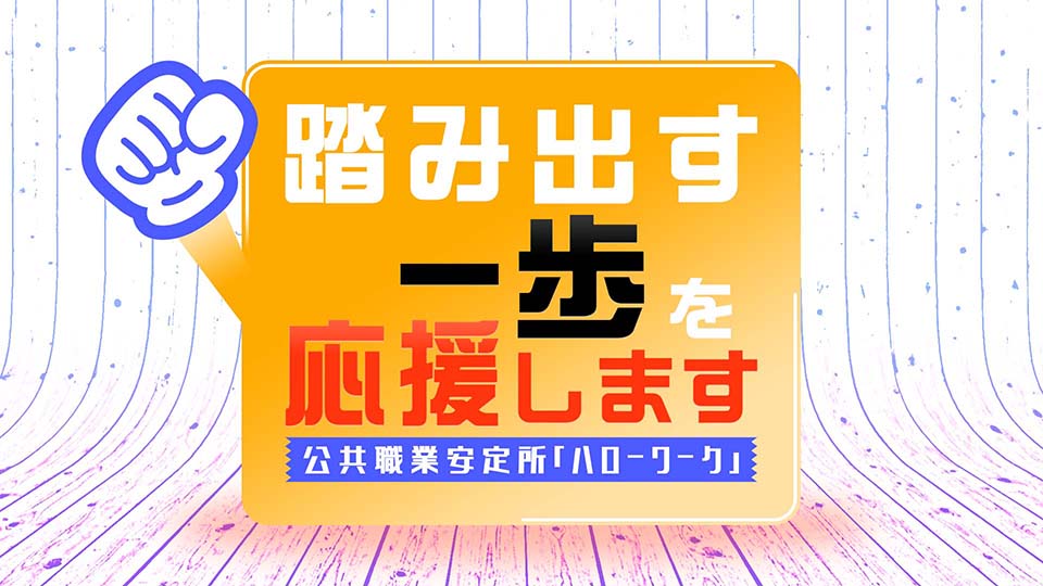 踏み出す一歩を応援します　公共職業安定所｢ハローワーク｣