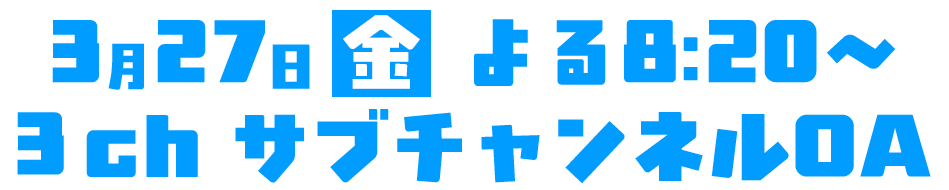 3月27日金曜日 よる8：20～ 3ｃｈ サブチャンネルＯＡ