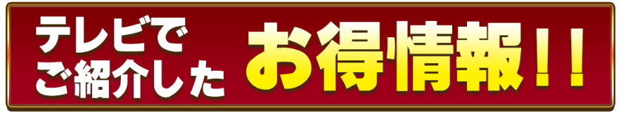 テレビでご紹介したお得情報