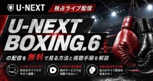 U-NEXT BOXING.6の配信を無料で見る方法と視聴手順を解説