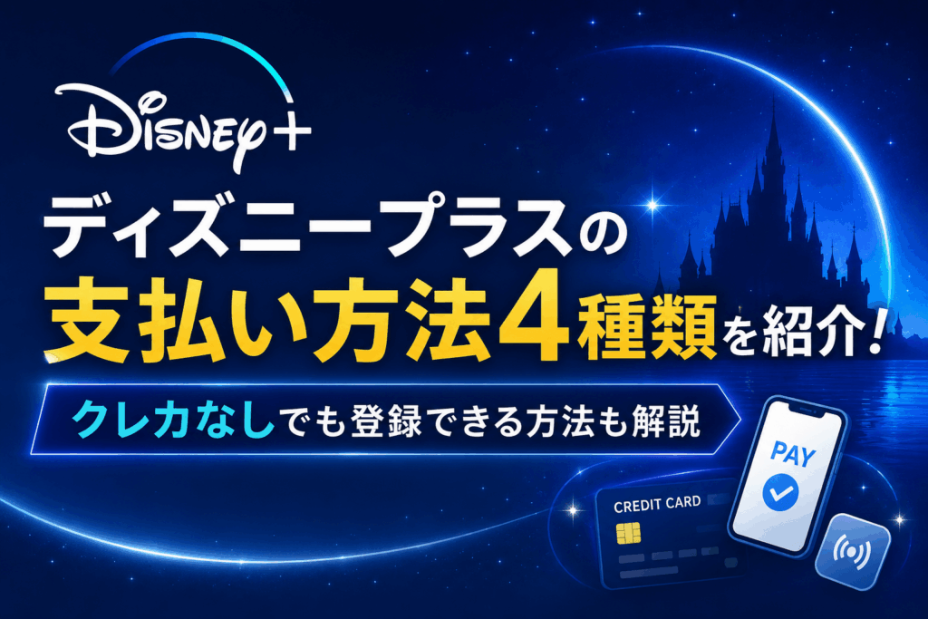 ディズニープラスの支払い方法4種類を紹介！クレカなしでも登録できる方法も解説