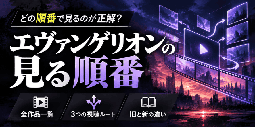 エヴァンゲリオンの見る順番はどれが正しい?全作品一覧と3つの視聴ルートについて解説